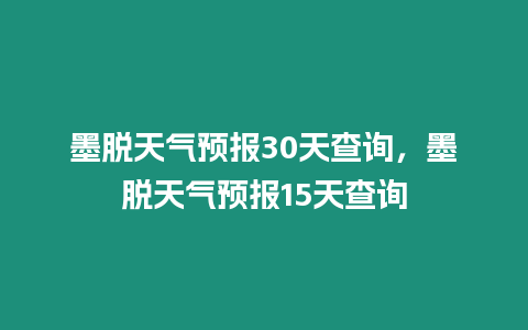 墨脫天氣預報30天查詢，墨脫天氣預報15天查詢