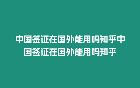 中國簽證在國外能用嗎知乎中國簽證在國外能用嗎知乎