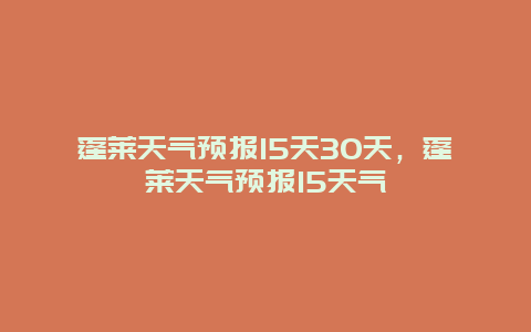 蓬萊天氣預(yù)報15天30天，蓬萊天氣預(yù)報15天氣