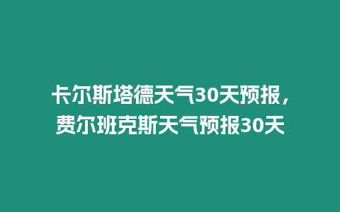 卡爾斯塔德天氣30天預報，費爾班克斯天氣預報30天