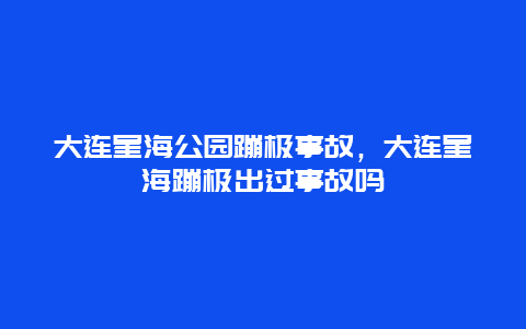 大連星海公園蹦極事故，大連星海蹦極出過事故嗎