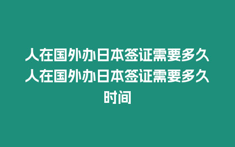 人在國外辦日本簽證需要多久人在國外辦日本簽證需要多久時間