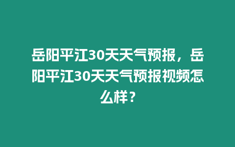 岳陽平江30天天氣預報，岳陽平江30天天氣預報視頻怎么樣？