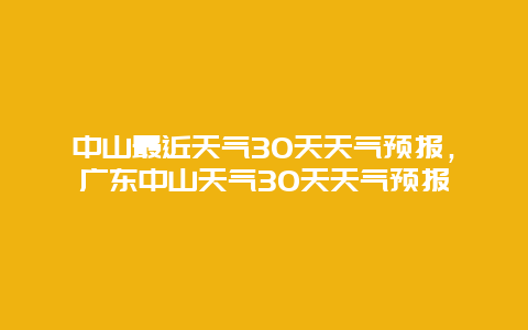 中山最近天氣30天天氣預報，廣東中山天氣30天天氣預報