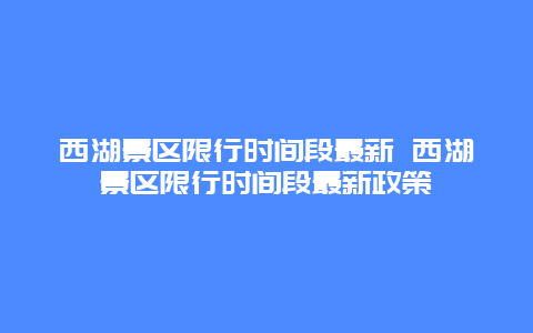 西湖景區限行時間段最新 西湖景區限行時間段最新政策