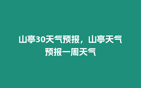 山亭30天氣預(yù)報(bào)，山亭天氣預(yù)報(bào)一周天氣