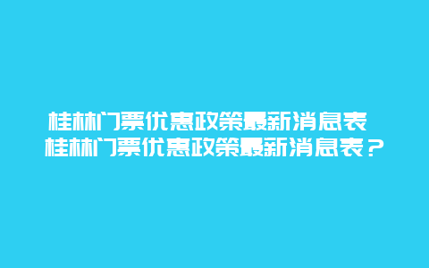 桂林門票優惠政策最新消息表 桂林門票優惠政策最新消息表？