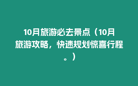 10月旅游必去景點（10月旅游攻略，快速規劃驚喜行程。）