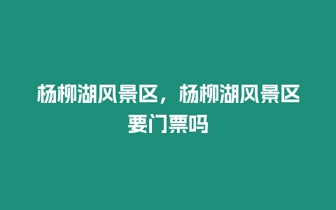 楊柳湖風(fēng)景區(qū)，楊柳湖風(fēng)景區(qū)要門票嗎