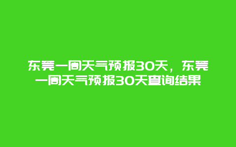 東莞一周天氣預報30天，東莞一周天氣預報30天查詢結果