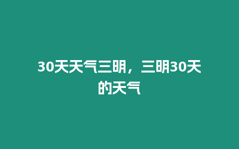 30天天氣三明，三明30天的天氣