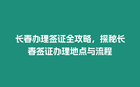 長春辦理簽證全攻略，探秘長春簽證辦理地點與流程