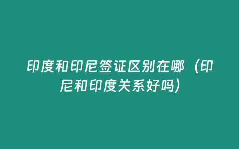 印度和印尼簽證區別在哪（印尼和印度關系好嗎）