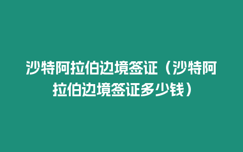 沙特阿拉伯邊境簽證（沙特阿拉伯邊境簽證多少錢）