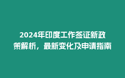 2024年印度工作簽證新政策解析，最新變化及申請指南