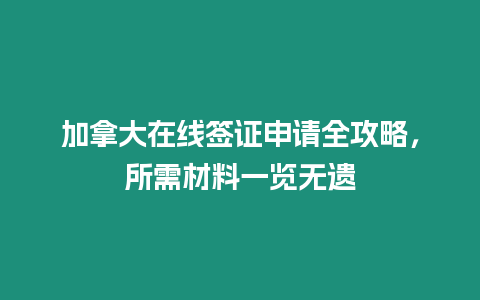 加拿大在線簽證申請(qǐng)全攻略，所需材料一覽無(wú)遺