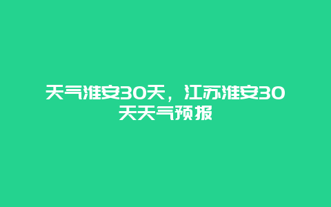 天氣淮安30天，江蘇淮安30天天氣預(yù)報(bào)