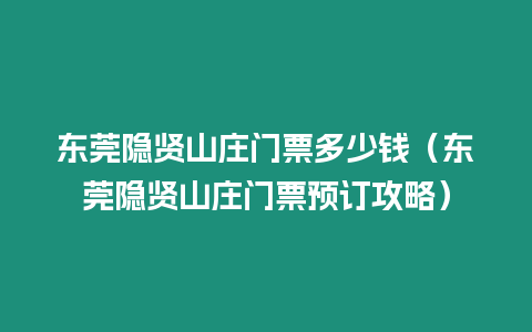 東莞隱賢山莊門票多少錢（東莞隱賢山莊門票預訂攻略）