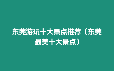 東莞游玩十大景點推薦（東莞最美十大景點）