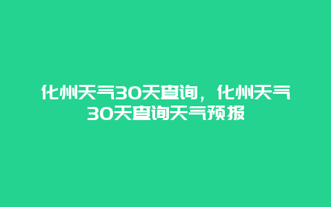 化州天氣30天查詢，化州天氣30天查詢天氣預報