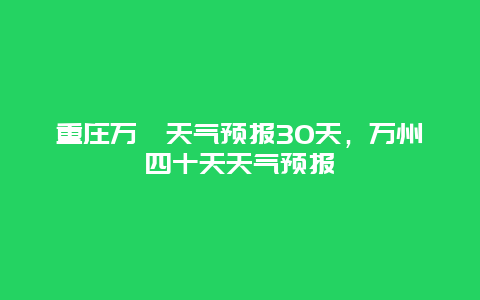 重莊萬卅天氣預報30天，萬州四十天天氣預報