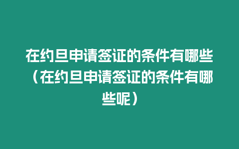 在約旦申請(qǐng)簽證的條件有哪些（在約旦申請(qǐng)簽證的條件有哪些呢）