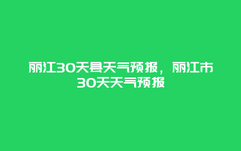 麗江30天縣天氣預報，麗江市30天天氣預報