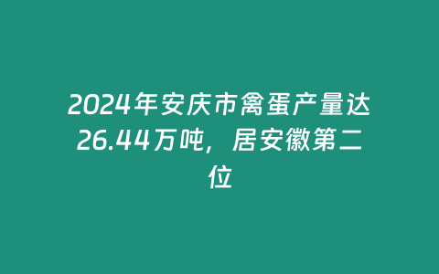 2024年安慶市禽蛋產量達26.44萬噸，居安徽第二位