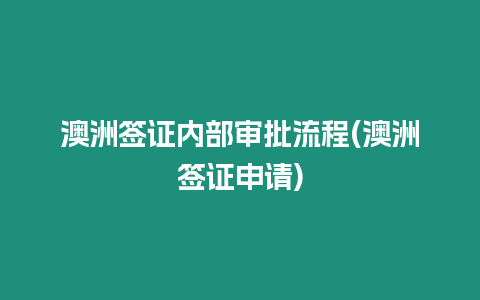 澳洲簽證內部審批流程(澳洲簽證申請)