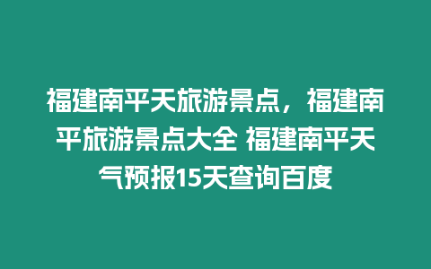 福建南平天旅游景點，福建南平旅游景點大全 福建南平天氣預報15天查詢百度