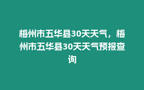 梅州市五華縣30天天氣，梅州市五華縣30天天氣預(yù)報(bào)查詢