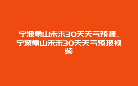 寧波象山未來30天天氣預報，寧波象山未來30天天氣預報視頻