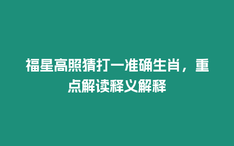 福星高照猜打一準確生肖，重點解讀釋義解釋