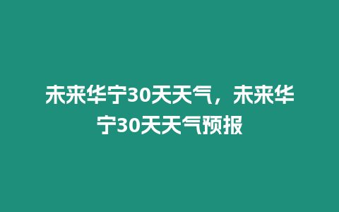 未來華寧30天天氣，未來華寧30天天氣預(yù)報