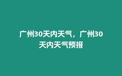 廣州30天內天氣，廣州30天內天氣預報