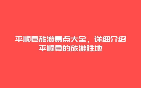 平順縣旅游景點大全，詳細介紹平順縣的旅游勝地