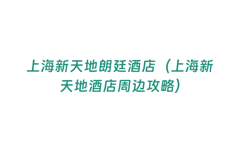 上海新天地朗廷酒店（上海新天地酒店周邊攻略）