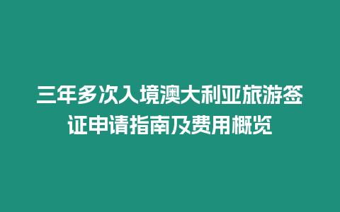 三年多次入境澳大利亞旅游簽證申請指南及費用概覽