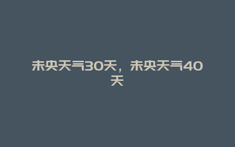 未央天氣30天，未央天氣40天