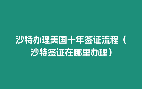 沙特辦理美國十年簽證流程（沙特簽證在哪里辦理）