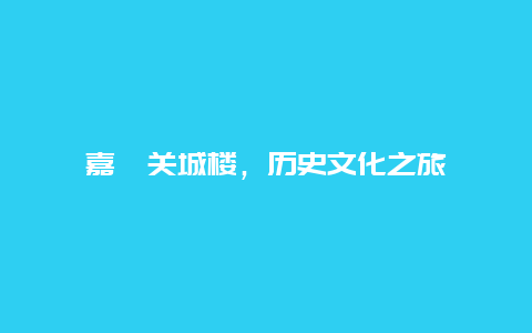 嘉峪關城樓，歷史文化之旅