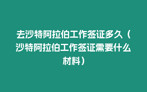 去沙特阿拉伯工作簽證多久（沙特阿拉伯工作簽證需要什么材料）