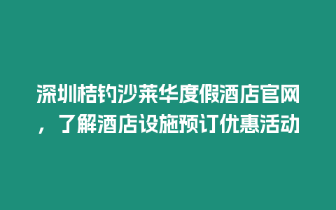 深圳桔釣沙萊華度假酒店官網(wǎng)，了解酒店設(shè)施預(yù)訂優(yōu)惠活動