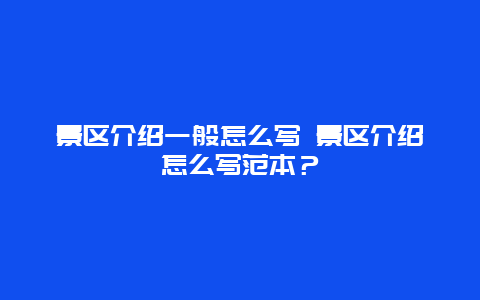 景區(qū)介紹一般怎么寫 景區(qū)介紹怎么寫范本？