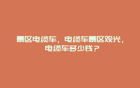 景區(qū)電纜車，電纜車景區(qū)觀光， 電纜車多少錢？