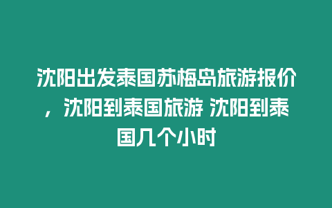 沈陽(yáng)出發(fā)泰國(guó)蘇梅島旅游報(bào)價(jià)，沈陽(yáng)到泰國(guó)旅游 沈陽(yáng)到泰國(guó)幾個(gè)小時(shí)