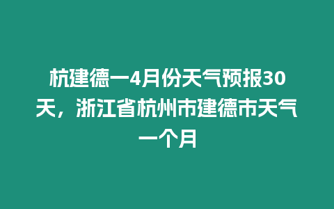 杭建德一4月份天氣預報30天，浙江省杭州市建德市天氣一個月