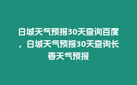 白城天氣預報30天查詢百度，白城天氣預報30天查詢長春天氣預報