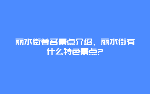 麗水街著名景點介紹，麗水街有什么特色景點?