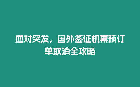 應(yīng)對(duì)突發(fā)，國(guó)外簽證機(jī)票預(yù)訂單取消全攻略